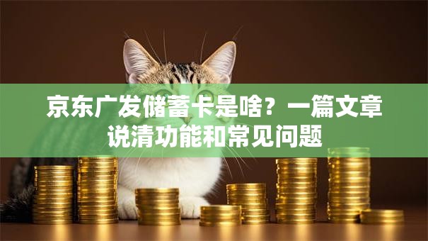 京东广发储蓄卡是啥？一篇文章说清功能和常见问题