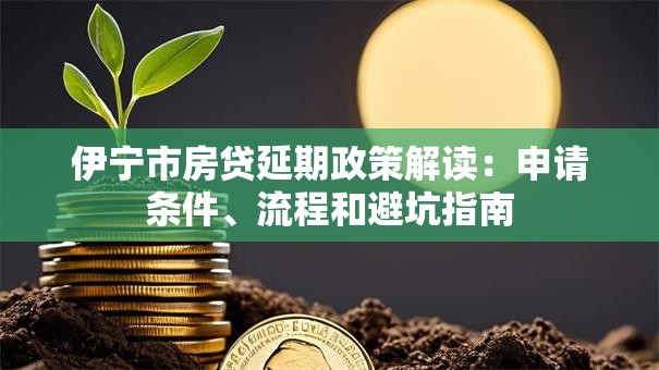 伊宁市房贷延期政策解读：申请条件、流程和避坑指南