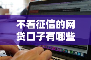不看征信的网贷口子有哪些？这几类平台或许能帮到你！