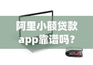 阿里小额贷款app靠谱吗？实测分析+申请流程+额度利率详解