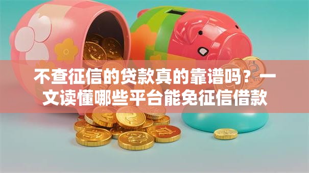不查征信的贷款真的靠谱吗？一文读懂哪些平台能免征信借款