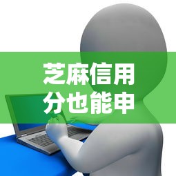 芝麻信用分也能申贷？低门槛信用贷款申请攻略指南