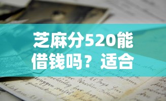 芝麻分520能借钱吗？适合教育支出的借款平台推荐