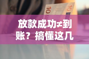 放款成功≠到账？搞懂这几点，钱到口袋才安心！