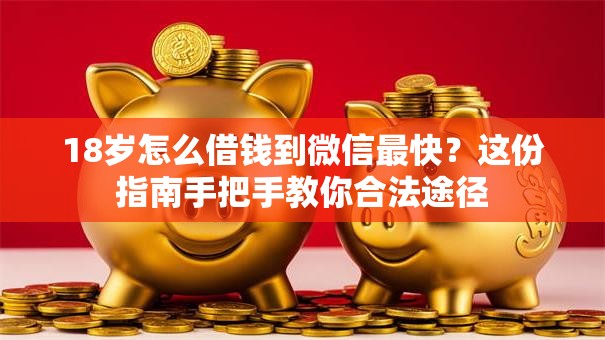 18岁怎么借钱到微信最快？这份指南手把手教你合法途径