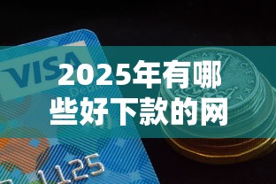 2025年有哪些好下款的网贷平台推荐？这5家审核快、额度高