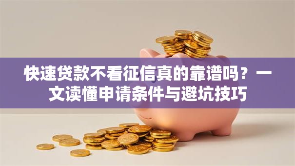 快速贷款不看征信真的靠谱吗？一文读懂申请条件与避坑技巧