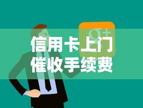 信用卡上门催收手续费揭秘：这笔钱到底该不该交？