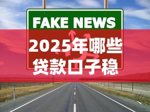 2025年哪些贷款口子稳下款？这几个渠道通过率高还靠谱！