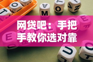 网贷吧：手把手教你选对靠谱网贷平台，轻松解决资金难题
