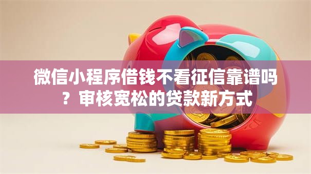 微信小程序借钱不看征信靠谱吗？审核宽松的贷款新方式