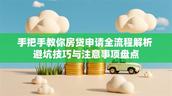 手把手教你房贷申请全流程解析 避坑技巧与注意事项盘点