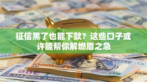 征信黑了也能下款？这些口子或许能帮你解燃眉之急