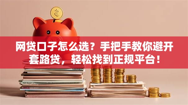 网贷口子怎么选？手把手教你避开套路贷，轻松找到正规平台！