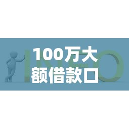 100万大额借款口子怎么选？低息方案+申请攻略全解析