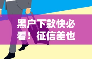 黑户下款快必看！征信差也能搞到钱的实用技巧和避坑指南