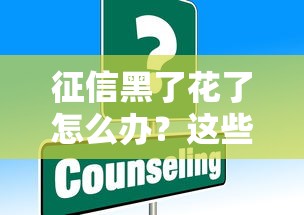 征信黑了花了怎么办？这些渠道或许能帮到你！
