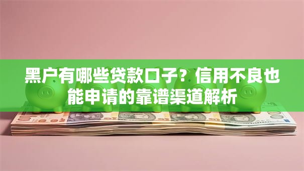 黑户有哪些贷款口子？信用不良也能申请的靠谱渠道解析