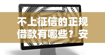 不上征信的正规借款有哪些？安全可靠的借钱渠道全解析