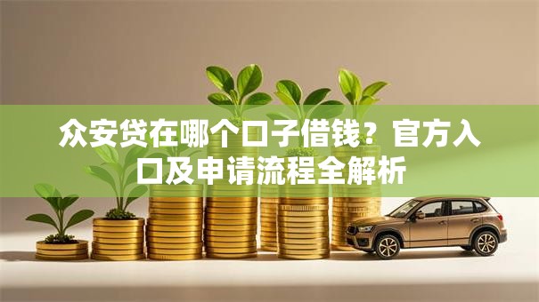 众安贷在哪个口子借钱？官方入口及申请流程全解析