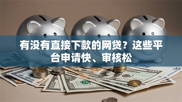 有没有直接下款的网贷？这些平台申请快、审核松