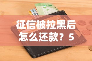 征信被拉黑后怎么还款？5个有效方法教你补救信用