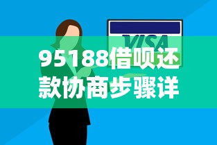 95188借呗还款协商步骤详解：如何协商延期或分期方案？
