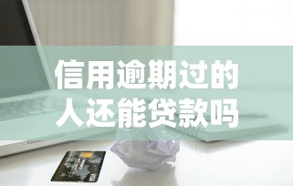 信用逾期过的人还能贷款吗？这5招补救方法太实用了