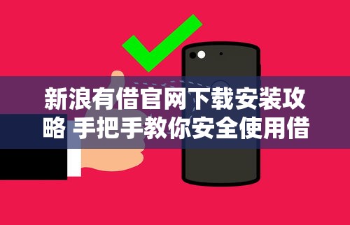 新浪有借官网下载安装攻略 手把手教你安全使用借款服务