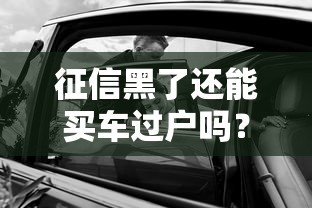 征信黑了还能买车过户吗？这些方法你一定要知道！