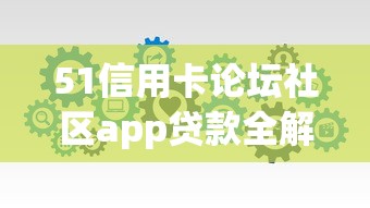 51信用卡论坛社区app贷款全解析：资深用户分享低息借款技巧