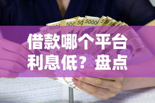 借款哪个平台利息低？盘点低门槛靠谱口子避坑指南