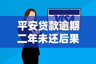 平安贷款逾期二年未还后果有多严重？这些影响必须了解！
