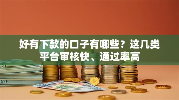 好有下款的口子有哪些？这几类平台审核快、通过率高