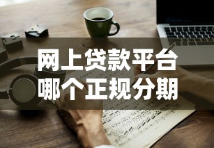 网上贷款平台哪个正规分期可靠？这3个方法教你辨真假
