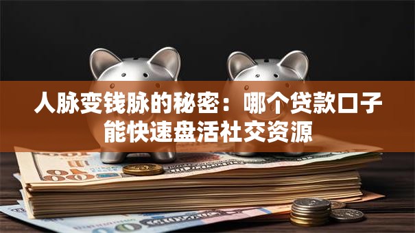 人脉变钱脉的秘密：哪个贷款口子能快速盘活社交资源
