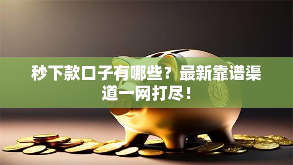 秒下款口子有哪些？最新靠谱渠道一网打尽！