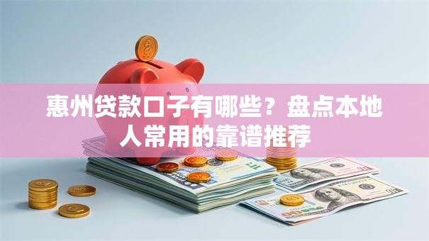 惠州贷款口子有哪些？盘点本地人常用的靠谱推荐