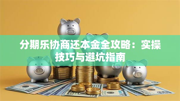 分期乐协商还本金全攻略：实操技巧与避坑指南