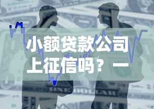 小额贷款公司上征信吗？一文说透借贷必读指南