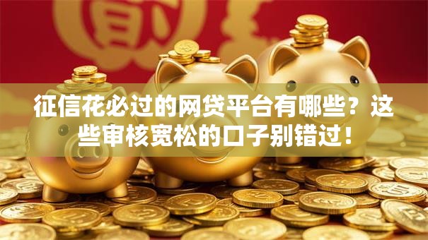 征信花必过的网贷平台有哪些？这些审核宽松的口子别错过！