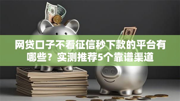 网贷口子不看征信秒下款的平台有哪些？实测推荐5个靠谱渠道