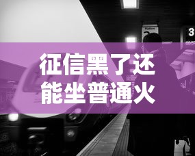 征信黑了还能坐普通火车吗？这些影响你必须要懂！