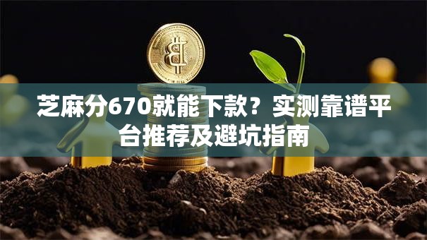 芝麻分670就能下款？实测靠谱平台推荐及避坑指南