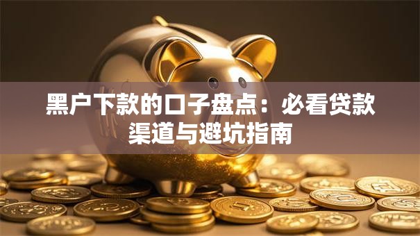 黑户下款的口子盘点：必看贷款渠道与避坑指南