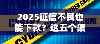2025征信不良也能下款？这五个渠道别错过！
