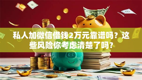 私人加微信借钱2万元靠谱吗？这些风险你考虑清楚了吗？
