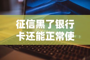 征信黑了银行卡还能正常使用吗？一文说清影响和解决方法