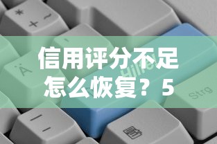 信用评分不足怎么恢复？5招帮你修复贷款资格快速自救！