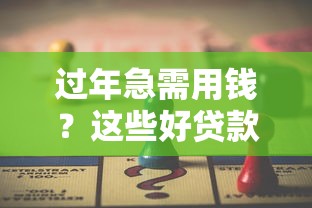 过年急需用钱？这些好贷款的口子靠谱推荐，手把手教你选对方案！
